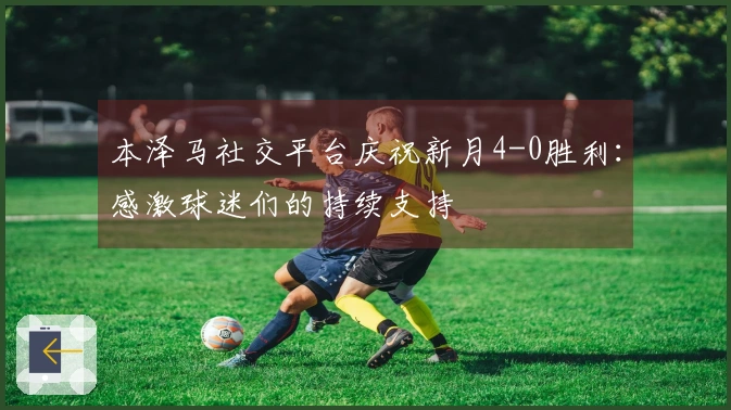 本泽马社交平台庆祝新月4-0胜利：感激球迷们的持续支持