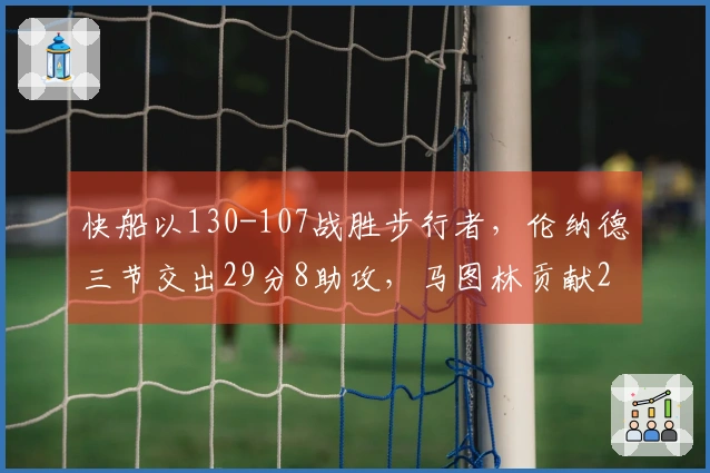 快船以130-107战胜步行者，伦纳德三节交出29分8助攻，马图林贡献23分