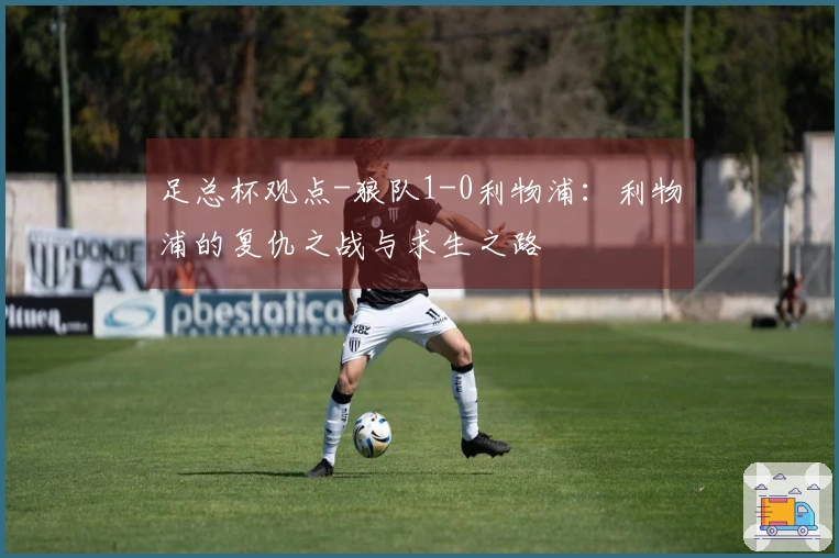 足总杯观点-狼队1-0利物浦：利物浦的复仇之战与求生之路