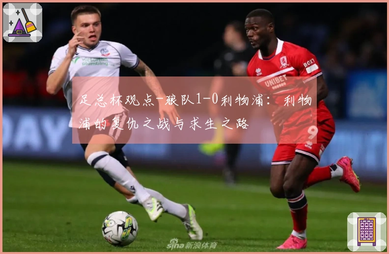 足总杯观点-狼队1-0利物浦：利物浦的复仇之战与求生之路