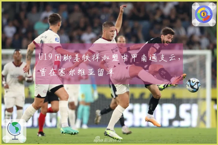 U19国脚姜轶祥加盟中甲南通支云，曾在塞尔维亚留洋