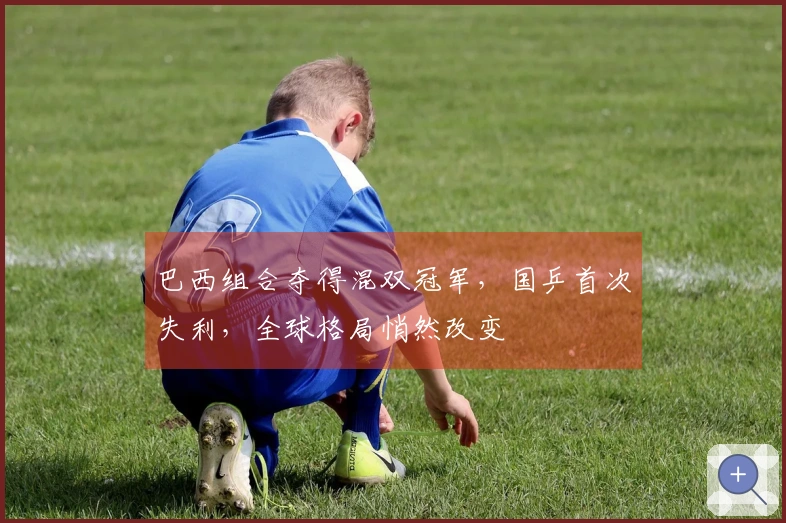 巴西组合夺得混双冠军，国乒首次失利，全球格局悄然改变