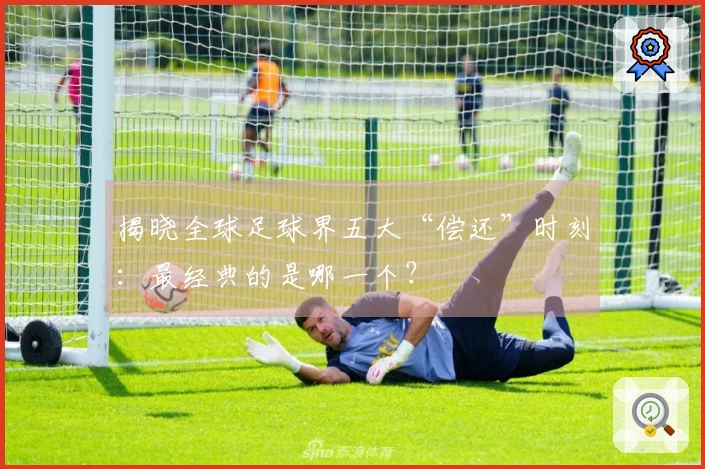揭晓全球足球界五大“偿还”时刻：最经典的是哪一个？