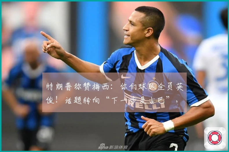 特朗普称赞梅西：你们球队全员英俊！话题转向“下一步是古巴”，“球王”梅西一脸错愕