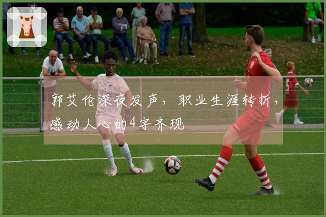 郭艾伦深夜发声，职业生涯转折，感动人心的4字齐现