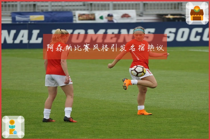 阿森纳比赛风格引发名宿热议