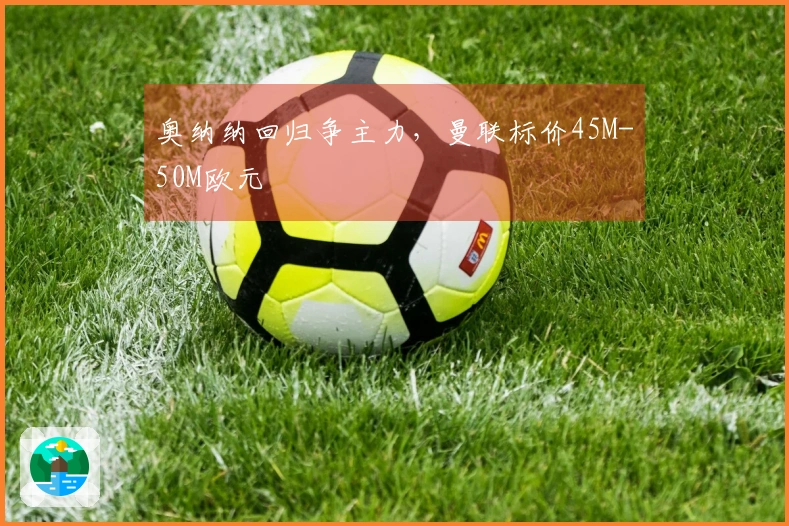 奥纳纳回归争主力,曼联标价45M-50M欧元