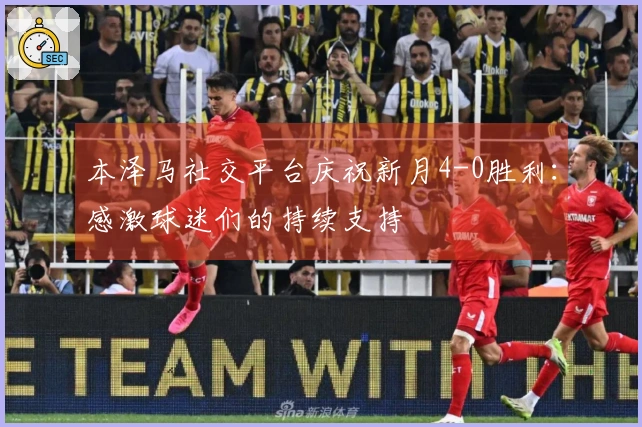 本泽马社交平台庆祝新月4-0胜利：感激球迷们的持续支持
