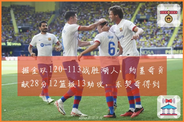 掘金以120-113战胜湖人，约基奇贡献28分12篮板13助攻，东契奇得到27分11篮板7助攻