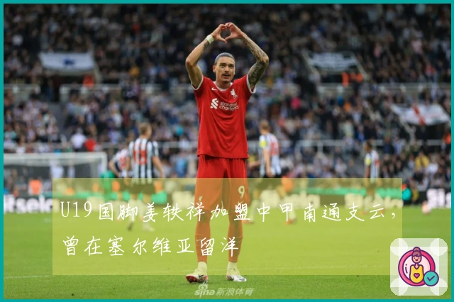 U19国脚姜轶祥加盟中甲南通支云，曾在塞尔维亚留洋