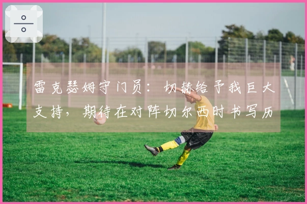 雷克瑟姆守门员：切赫给予我巨大支持，期待在对阵切尔西时书写历史