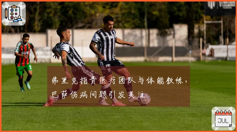 弗里克指责医疗团队与体能教练，巴萨伤病问题引发关注